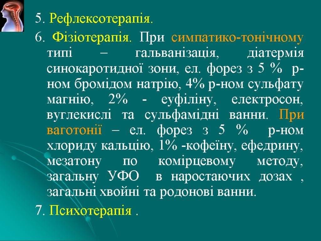 5. Рефлексотерапія. 6. Фізіотерапія. При симпатико-тонічному типі – гальванізація, діатермія синокаротидної зони, ел. форез